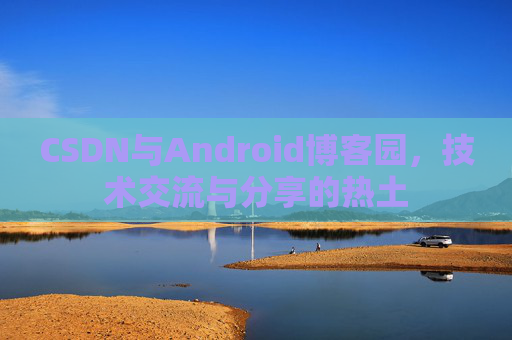 CSDN与Android博客园，技术交流与分享的热土