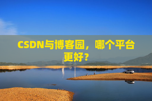 CSDN与博客园，哪个平台更好？