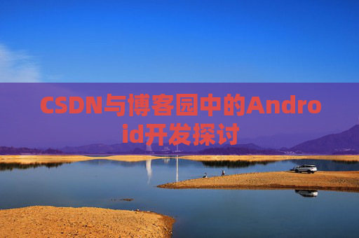 CSDN与博客园中的Android开发探讨