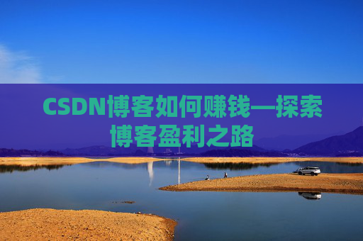 CSDN博客如何赚钱—探索博客盈利之路
