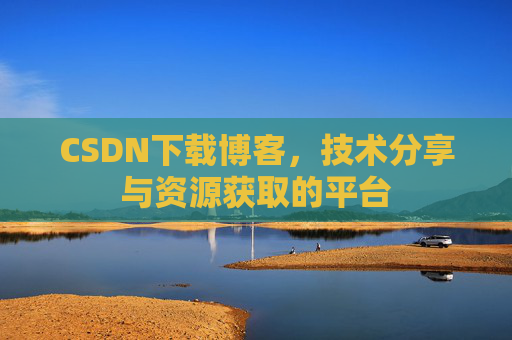 CSDN下载博客，技术分享与资源获取的平台